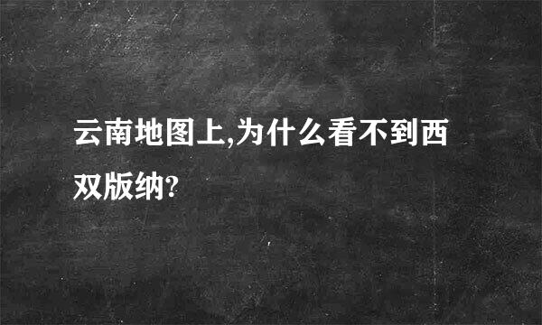 云南地图上,为什么看不到西双版纳?