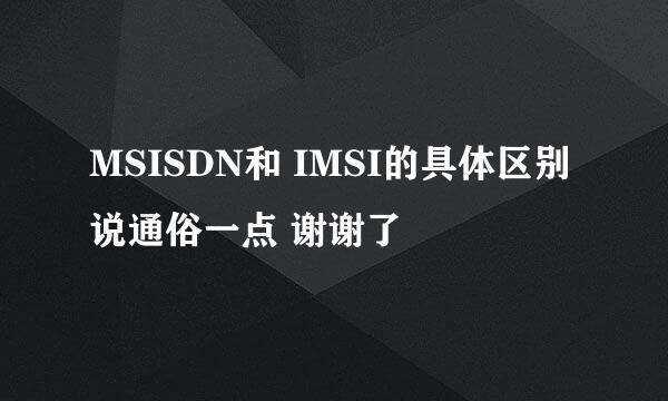 MSISDN和 IMSI的具体区别 说通俗一点 谢谢了