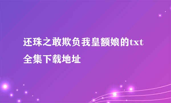 还珠之敢欺负我皇额娘的txt全集下载地址