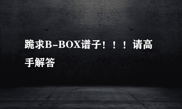 跪求B-BOX谱子！！！请高手解答