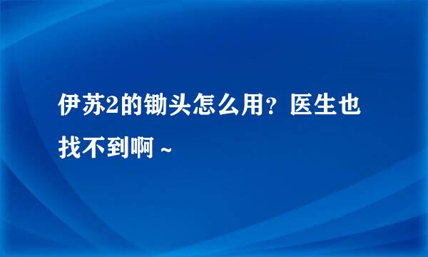 伊苏2的锄头怎么用？医生也找不到啊～