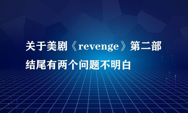 关于美剧《revenge》第二部结尾有两个问题不明白