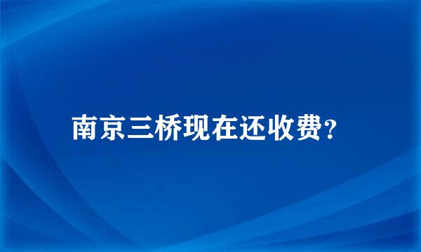 南京三桥现在还收费？