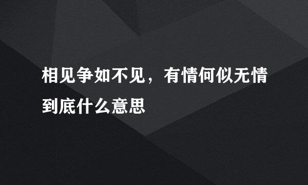 相见争如不见，有情何似无情到底什么意思