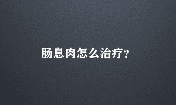 肠息肉怎么治疗？