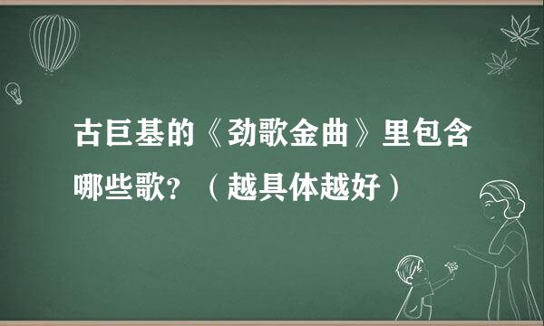 古巨基的《劲歌金曲》里包含哪些歌？（越具体越好）