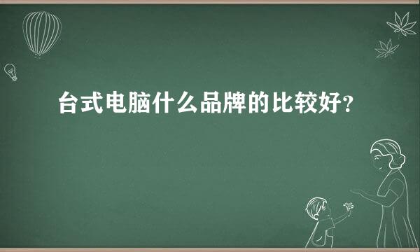 台式电脑什么品牌的比较好？