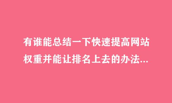 有谁能总结一下快速提高网站权重并能让排名上去的办法？当然不能是作敝手段了，谢谢高手们了