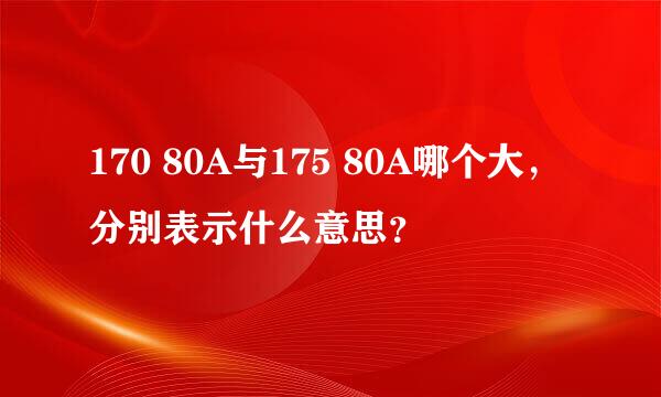 170 80A与175 80A哪个大，分别表示什么意思？