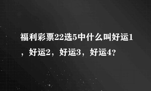 福利彩票22选5中什么叫好运1，好运2，好运3，好运4？