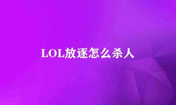 LOL放逐怎么杀人