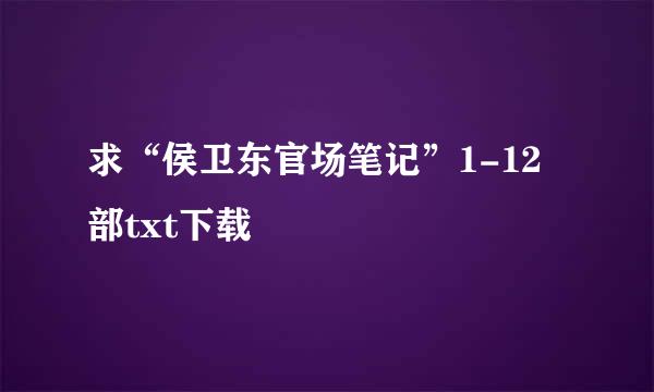 求“侯卫东官场笔记”1-12部txt下载