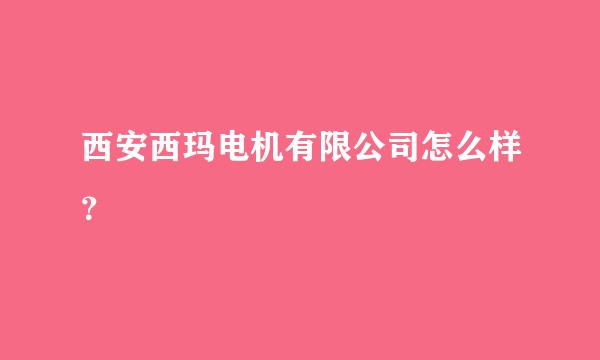 西安西玛电机有限公司怎么样？