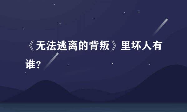 《无法逃离的背叛》里坏人有谁？