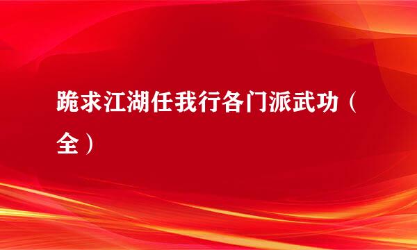 跪求江湖任我行各门派武功（全）