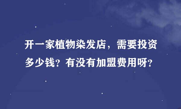 开一家植物染发店，需要投资多少钱？有没有加盟费用呀？