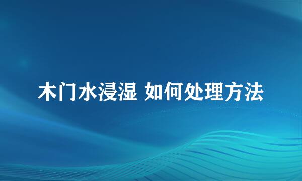 木门水浸湿 如何处理方法