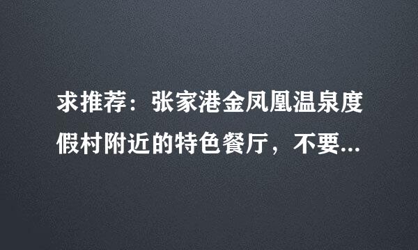 求推荐：张家港金凤凰温泉度假村附近的特色餐厅，不要大酒店，只要风味特色，价钱不计。