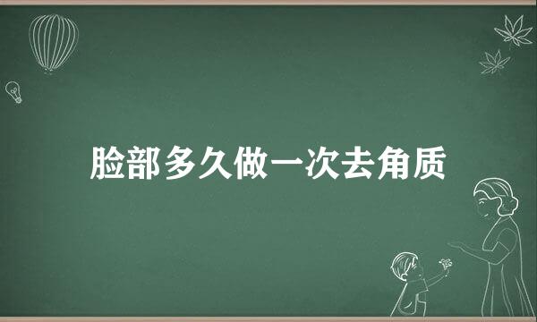 脸部多久做一次去角质