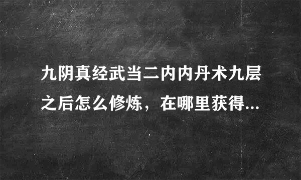 九阴真经武当二内内丹术九层之后怎么修炼，在哪里获得？具体步骤