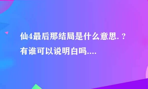 仙4最后那结局是什么意思. ? 有谁可以说明白吗....