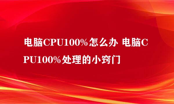 电脑CPU100%怎么办 电脑CPU100%处理的小窍门