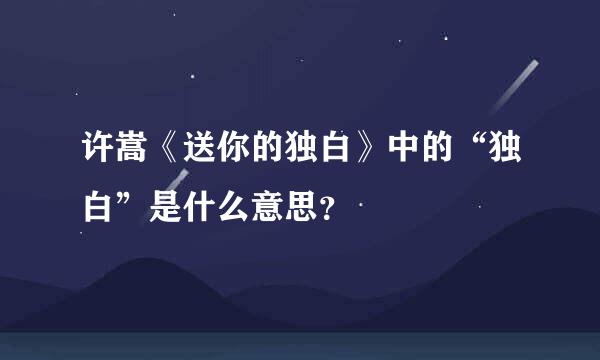 许嵩《送你的独白》中的“独白”是什么意思？