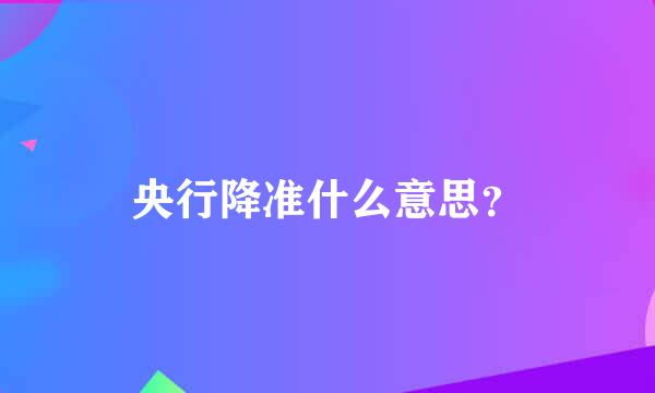 央行降准什么意思？