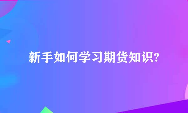 新手如何学习期货知识?