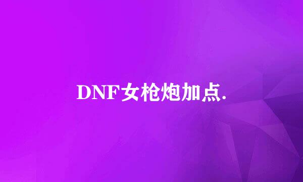 DNF女枪炮加点.