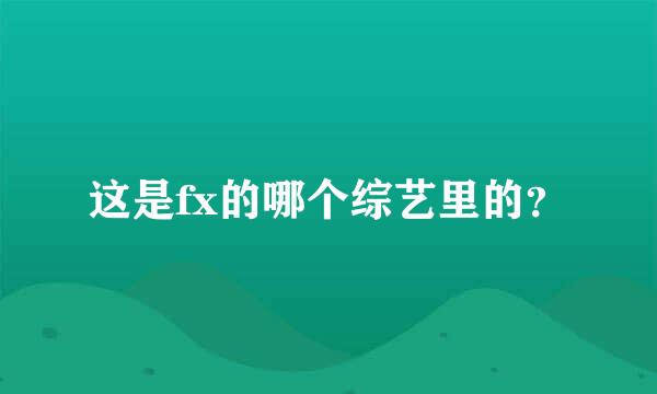 这是fx的哪个综艺里的？