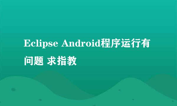 Eclipse Android程序运行有问题 求指教