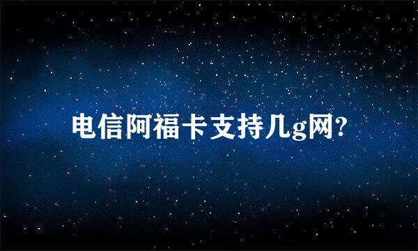 电信阿福卡支持几g网?