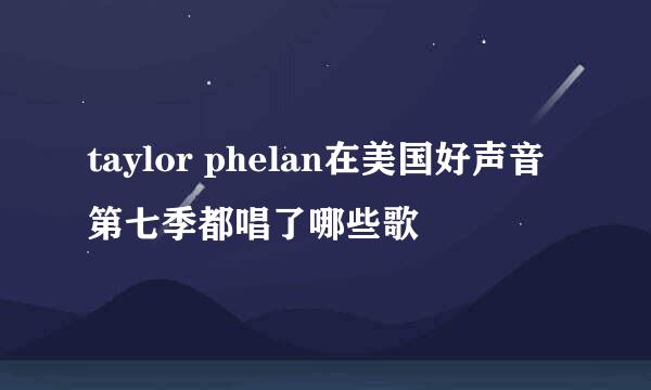 taylor phelan在美国好声音第七季都唱了哪些歌