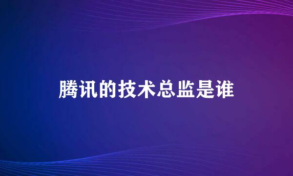 腾讯的技术总监是谁