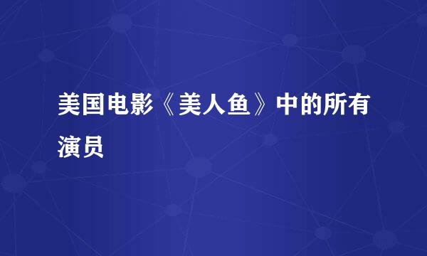 美国电影《美人鱼》中的所有演员