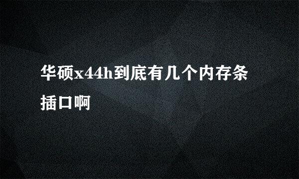 华硕x44h到底有几个内存条插口啊