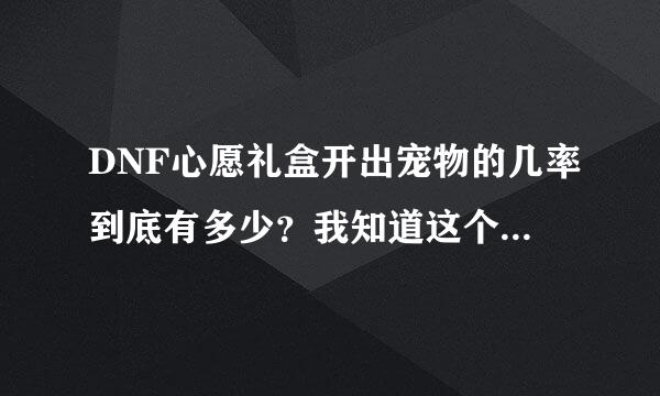 DNF心愿礼盒开出宠物的几率到底有多少？我知道这个主要看人品，但是大家大概估算一下平均概率吧