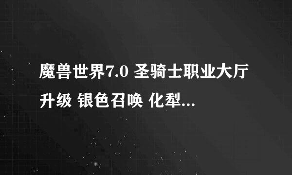 魔兽世界7.0 圣骑士职业大厅升级 银色召唤 化犁为剑 哪个好