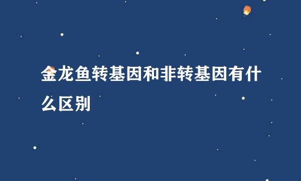 金龙鱼转基因和非转基因有什么区别