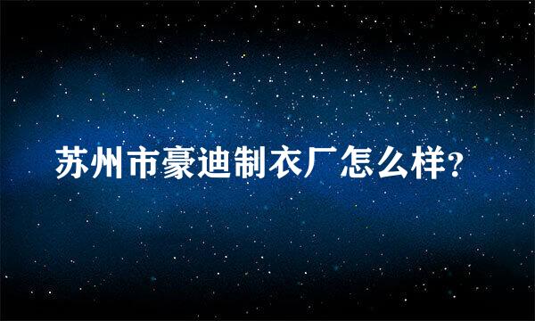 苏州市豪迪制衣厂怎么样？