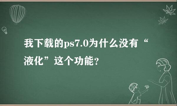 我下载的ps7.0为什么没有“液化”这个功能？