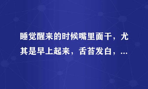 睡觉醒来的时候嘴里面干，尤其是早上起来，舌苔发白，喝水后就稍微红了点，吃饭也不好，该吃什么？