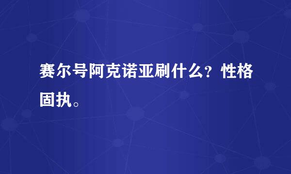 赛尔号阿克诺亚刷什么？性格固执。