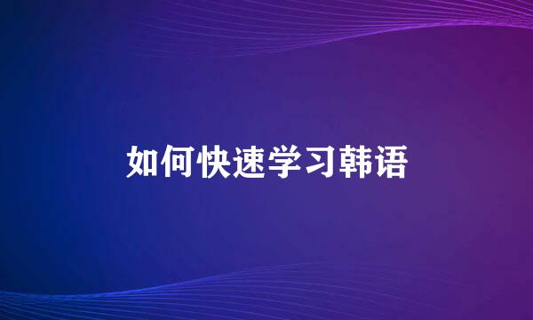 如何快速学习韩语