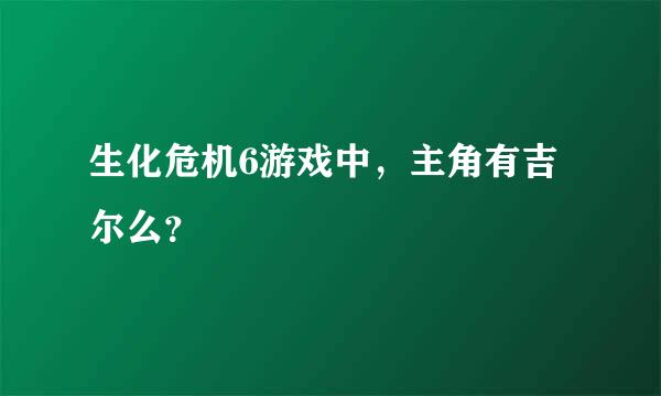 生化危机6游戏中，主角有吉尔么？