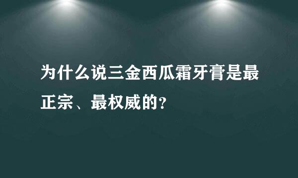 为什么说三金西瓜霜牙膏是最正宗、最权威的？