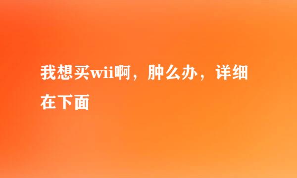 我想买wii啊，肿么办，详细在下面