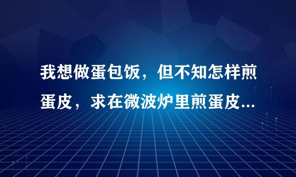 我想做蛋包饭，但不知怎样煎蛋皮，求在微波炉里煎蛋皮的好方法