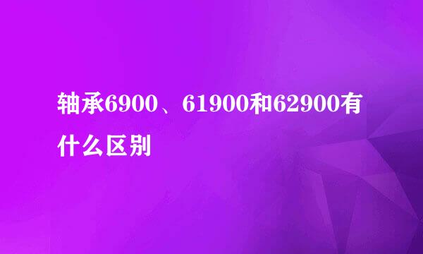 轴承6900、61900和62900有什么区别